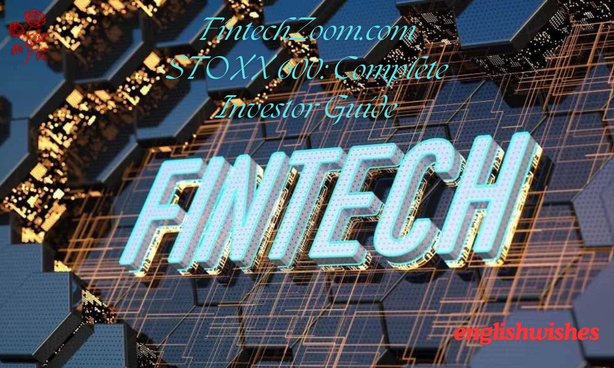 FintechZoom.com STOXX 600: Complete Investor Guide